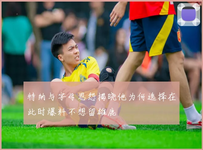 特纳与字母恩怨揭晓他为何选择在此时爆料不想留雄鹿
