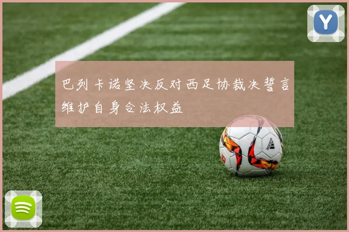 巴列卡诺坚决反对西足协裁决誓言维护自身合法权益