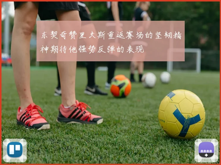 东契奇赞里夫斯重返赛场的坚韧精神期待他强势反弹的表现